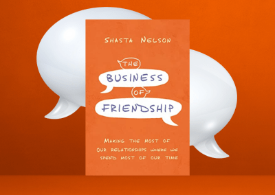 The Business of Friendship: Making the Most of Our Relationships Where We Spend Most of Our Time