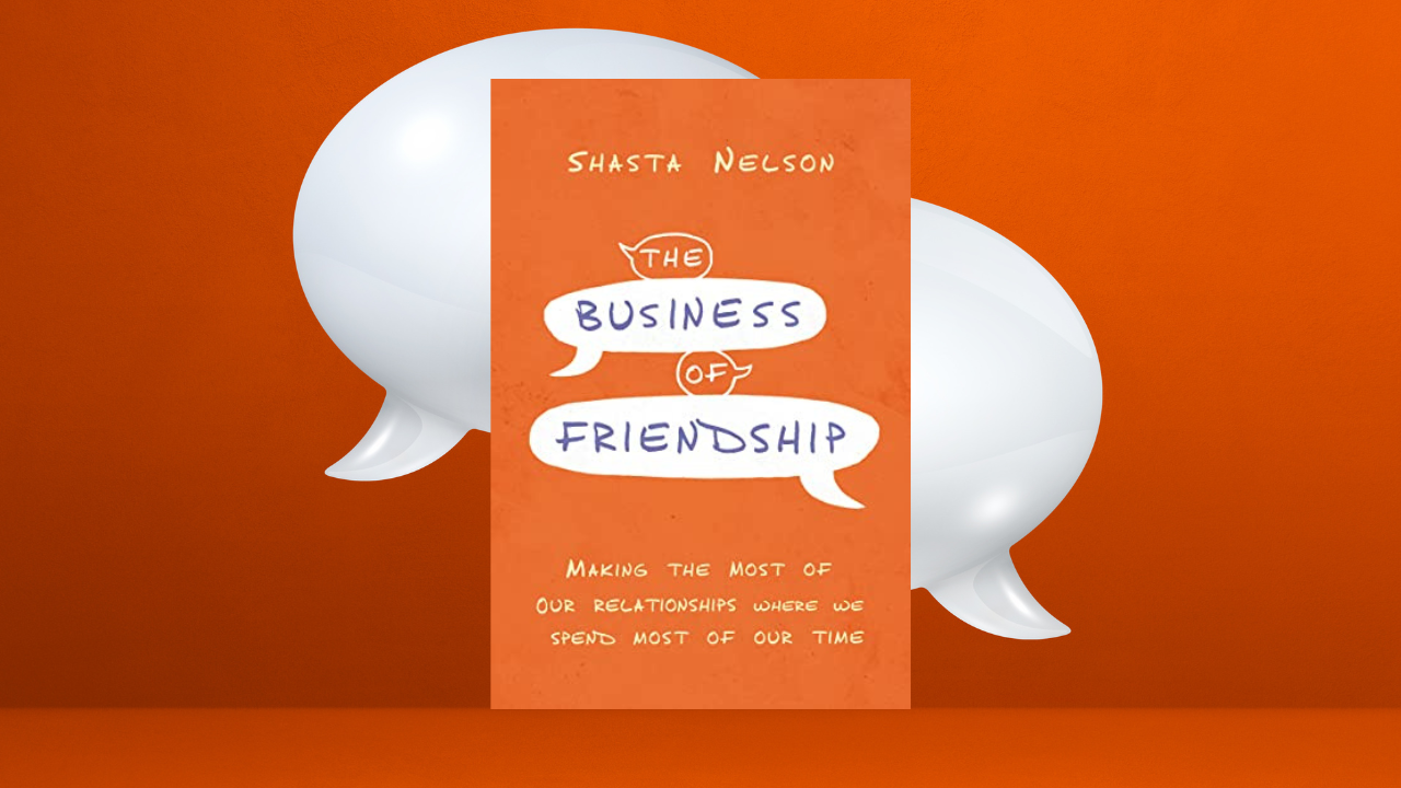The Business of Friendship: Making the Most of Our Relationships Where We Spend Most of Our Time