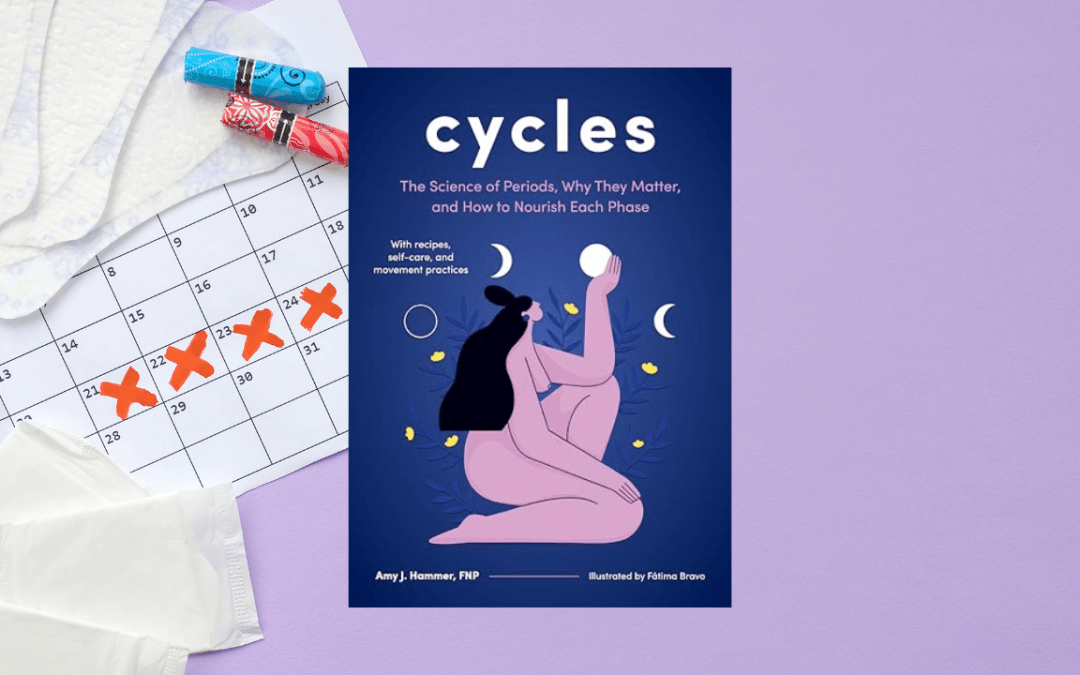 Cycles: The Science of Periods, Why They Matter, and How to Nourish Each Phase