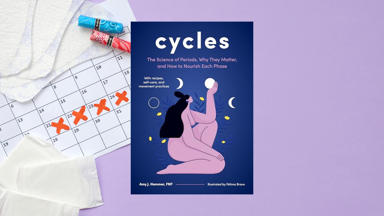 Cycles: The Science of Periods, Why They Matter, and How to Nourish Each Phase