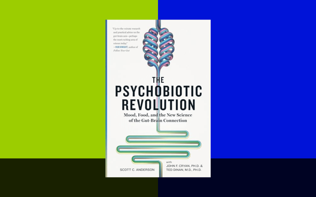The Psychobiotic Revolution: Mood, Food, and the New Science of the Gut-Brain Connection