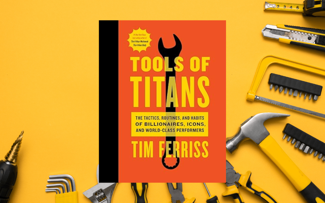 Tools Of Titans: The Tactics, Routines, and Habits of Billionaires, Icons, and World-Class Performers