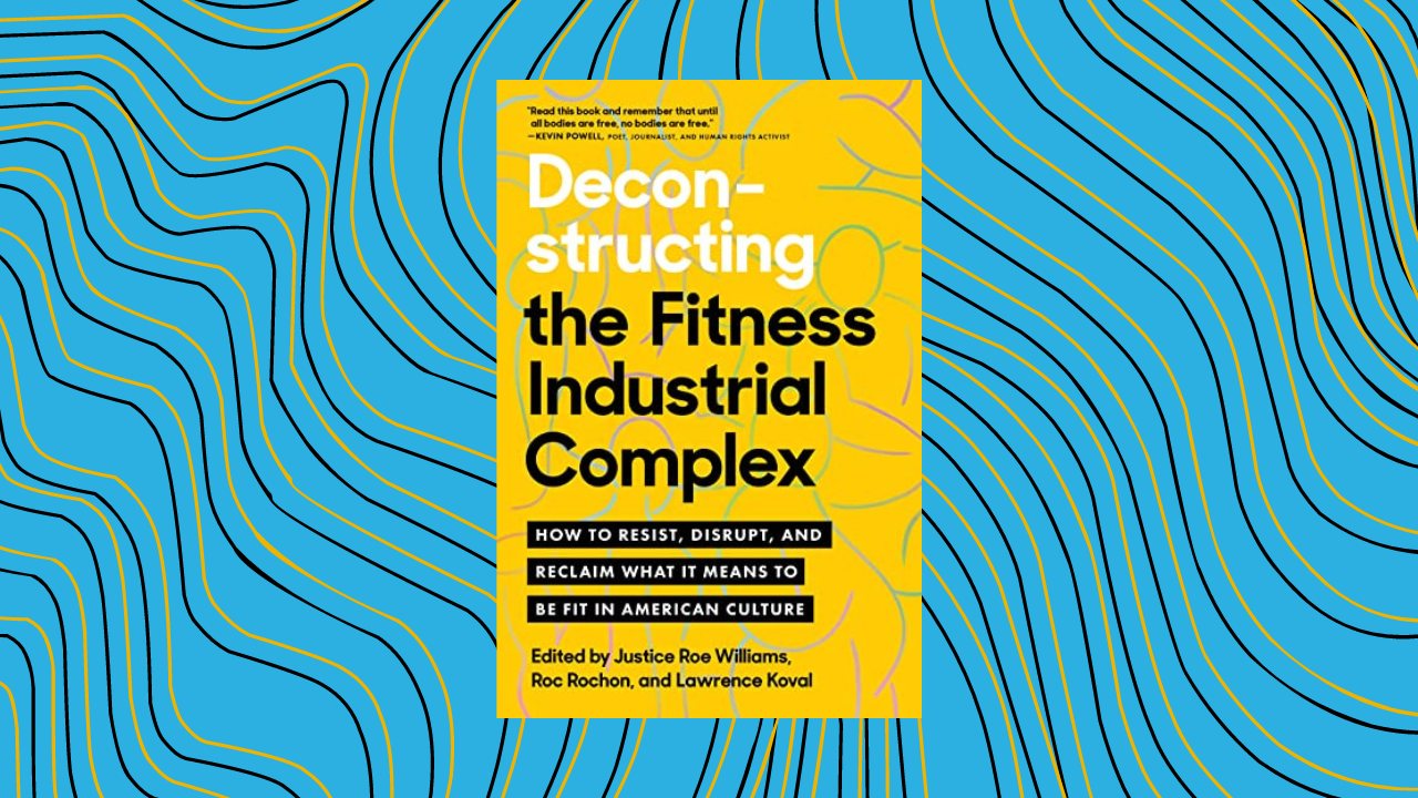 Deconstructing the Fitness-Industrial Complex: How to Resist, Disrupt, and Reclaim What It Means to Be Fit in American Culture