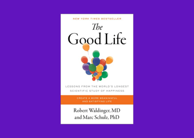 The Good Life: Lessons from the World’s Longest Scientific Study of Happiness