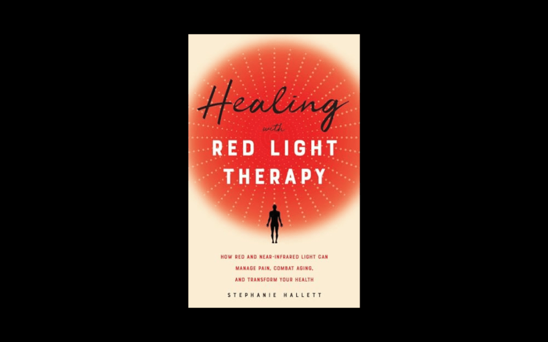 Healing with Red Light Therapy: How Red and Near-Infrared Light Can Manage Pain, Combat Aging, and Transform Your Health