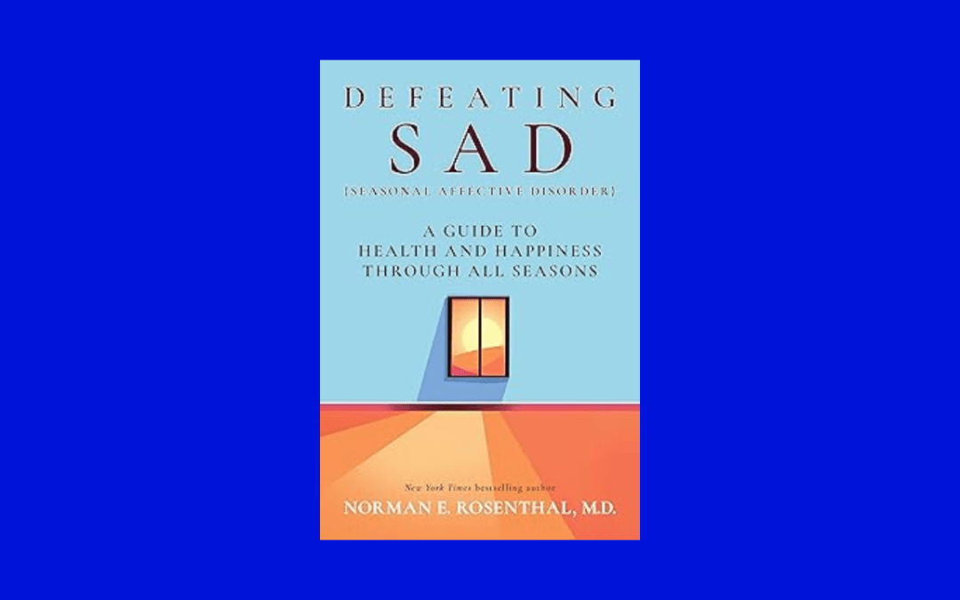 Defeating SAD (Seasonal Affective Disorder): A Guide to Health and Happiness Through All Seasons