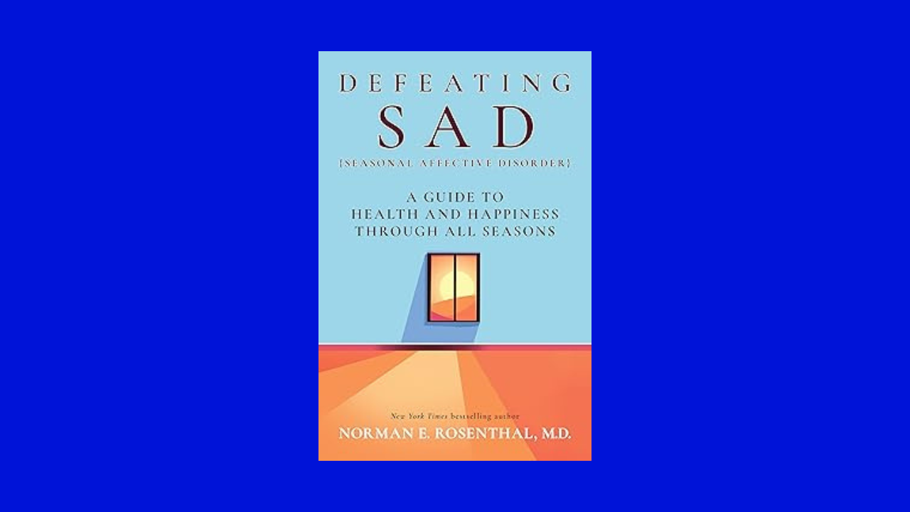 Defeating SAD (Seasonal Affective Disorder): A Guide to Health and Happiness Through All Seasons