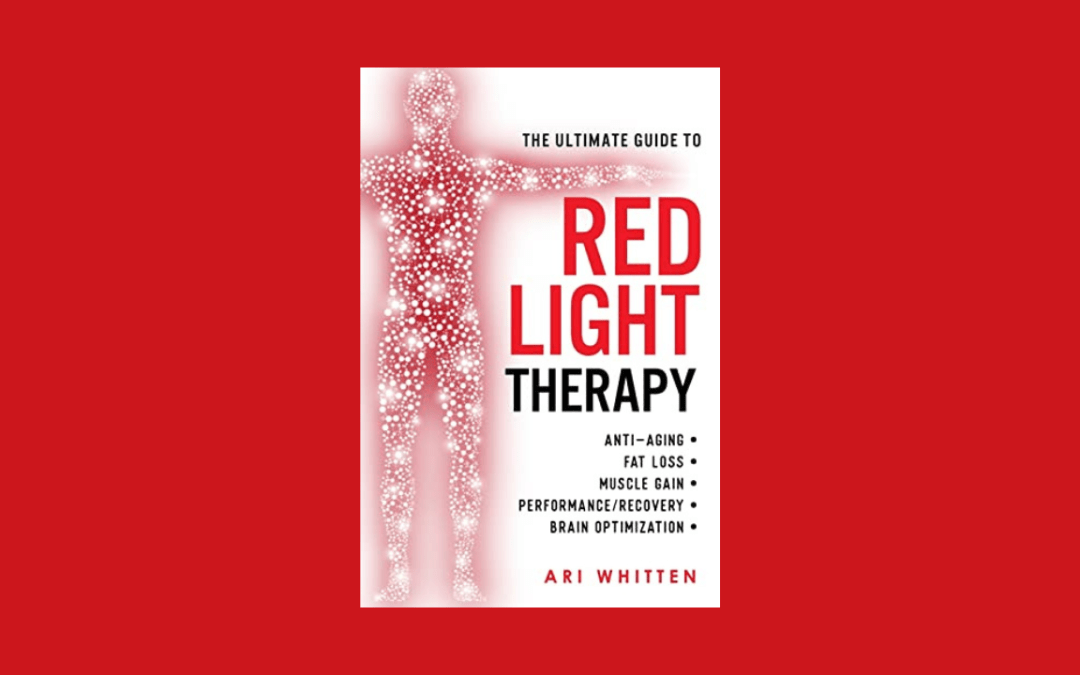 The Ultimate Guide To Red Light Therapy: How to Use Red and Near-Infrared Light Therapy for Anti-Aging, Fat Loss, Muscle Gain, Performance Enhancement, and Brain Optimization