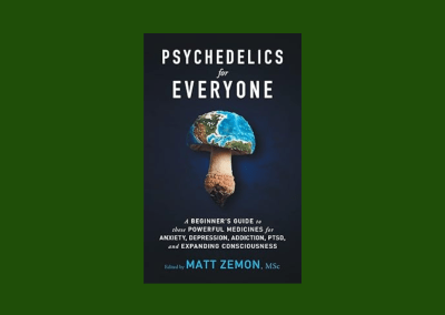 Psychedelics For Everyone: A Beginner’s Guide to these Powerful Medicines for Anxiety, Depression, Addiction, PTSD, and Expanding Consciousness