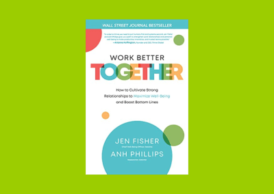 Work Better Together: How to Cultivate Strong Relationships to Maximize Well-Being and Boost Bottom Lines