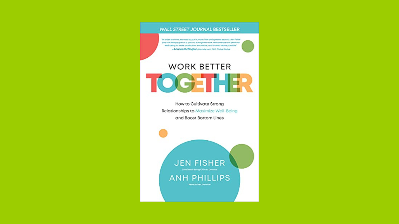 Work Better Together: How to Cultivate Strong Relationships to Maximize Well-Being and Boost Bottom Lines