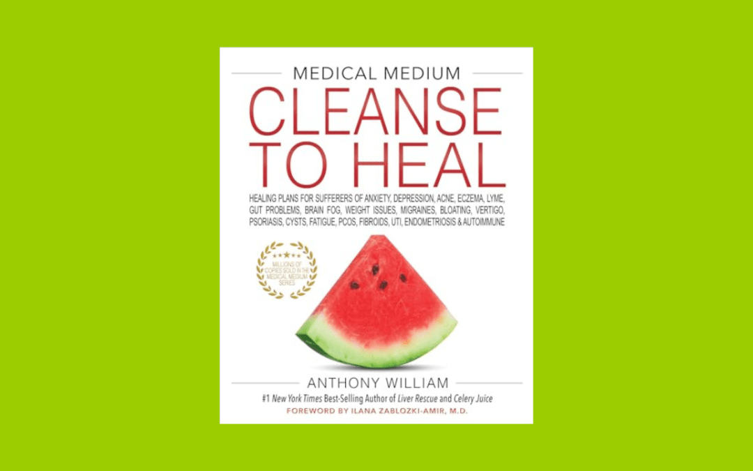 Medical Medium Cleanse to Heal: Healing Plans for Sufferers of Anxiety, Depression, Acne, Eczema, Lyme, Gut Prob lems, Brain Fog, Weight Issues, Migraines, Bloating, Vertigo, Psoriasis
