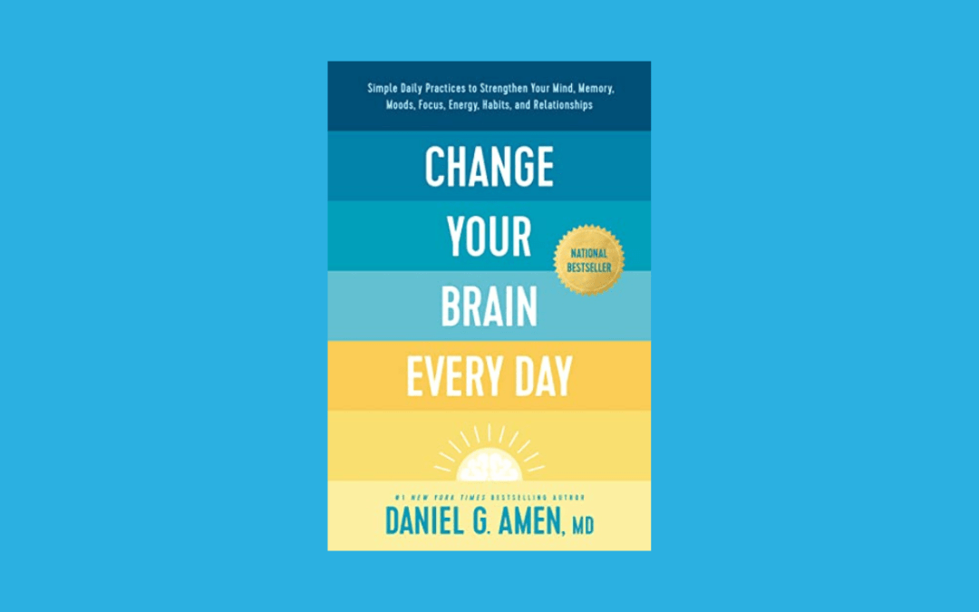 Change Your Brain Every Day: Simple Daily Practices to Strengthen Your Mind, Memory, Moods, Focus, Energy, Habits, and Relationships
