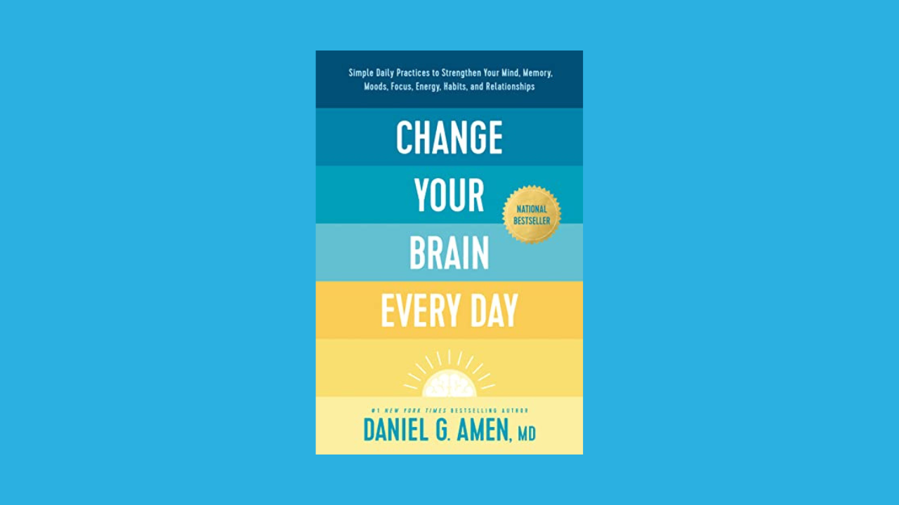 Change Your Brain Every Day: Simple Daily Practices to Strengthen Your Mind, Memory, Moods, Focus, Energy, Habits, and Relationships