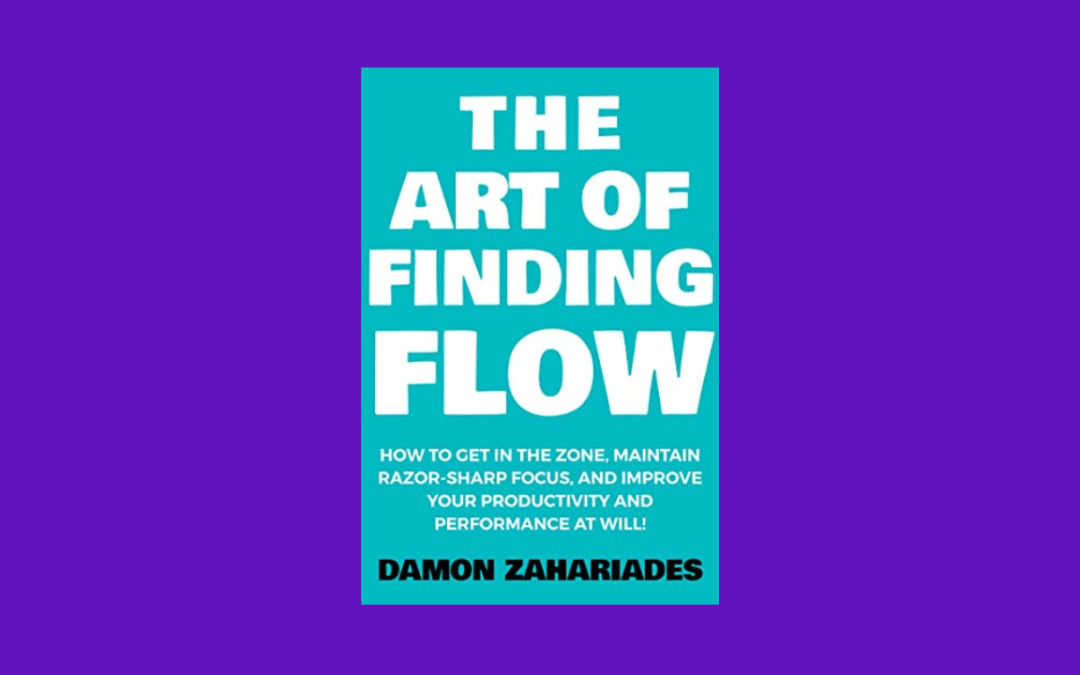 The Art of Finding FLOW: How to Get in the Zone, Maintain Razor-Sharp Focus, and Improve Your Productivity and Performance at Will!