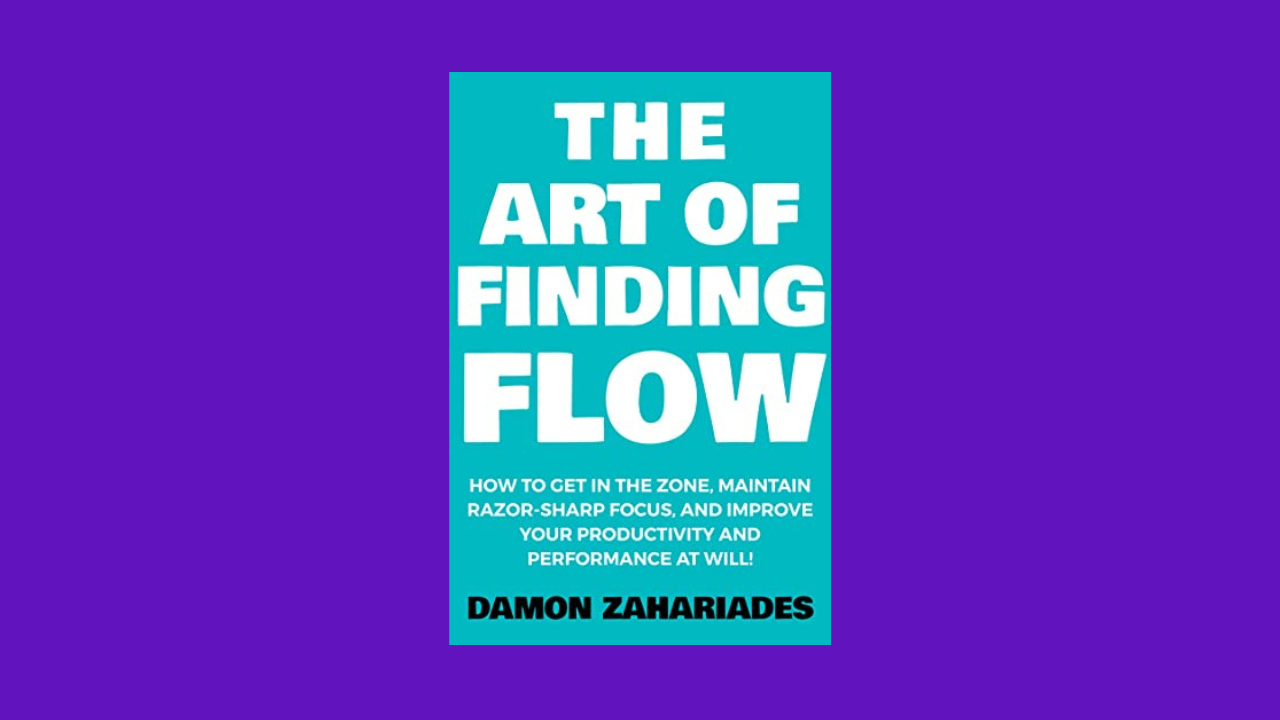 The Art of Finding FLOW: How to Get in the Zone, Maintain Razor-Sharp Focus, and Improve Your Productivity and Performance at Will!