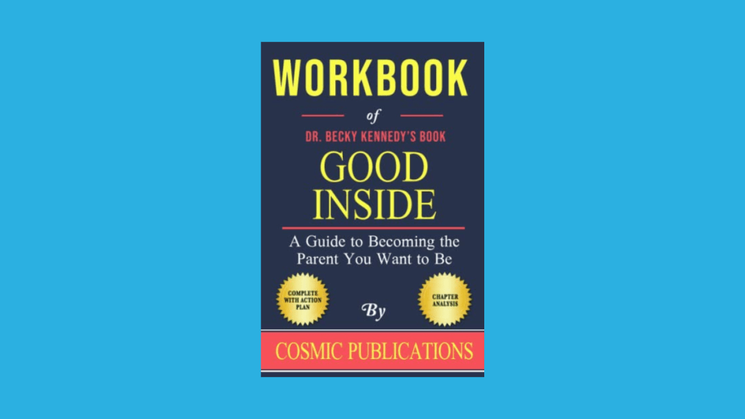 Workbook of Becky Kennedy’s Book Good Inside: A Guide to Becoming the Parent You Want to Be