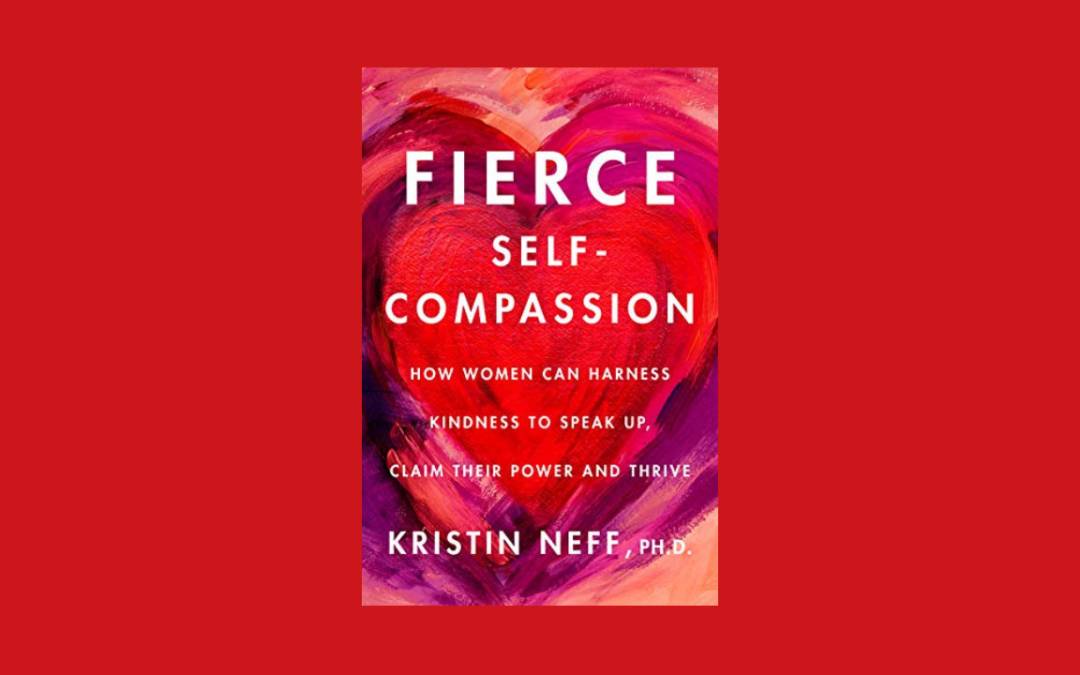 Fierce Self-Compassion: How Women Can Harness Kindness to Speak Up, Claim Their Power, and Thrive